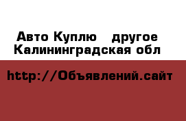 Авто Куплю - другое. Калининградская обл.